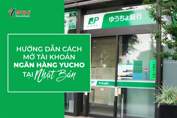 HƯỚNG DẪN CÁCH MỞ TÀI KHOẢN NGÂN HÀNG YUCHO TẠI NHẬT BẢN 
